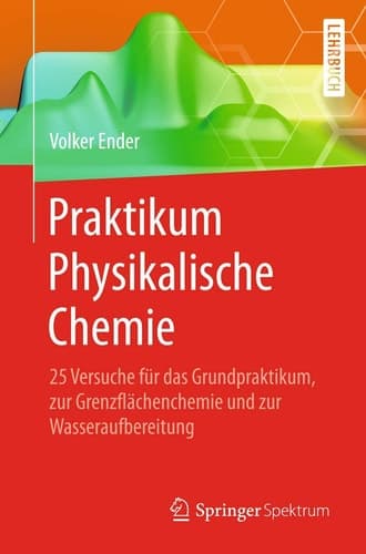 Praktikum Physikalische Chemie 25 Versuche für das Grundpraktikum, zur Grenzflächenchemie und zur Wasseraufbereitung