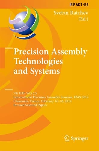 Precision Assembly Technologies and Systems 7th IFIP WG 5.5 International Precision Assembly Seminar, IPAS 2014, Chamonix, France, February 16-18, 2014, Revised Selected Papers