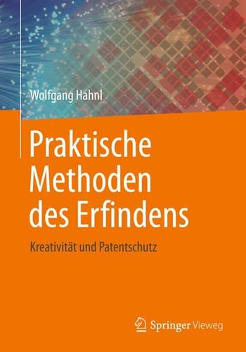 Praktische Methoden des Erfindens Kreativität und Patentschutz