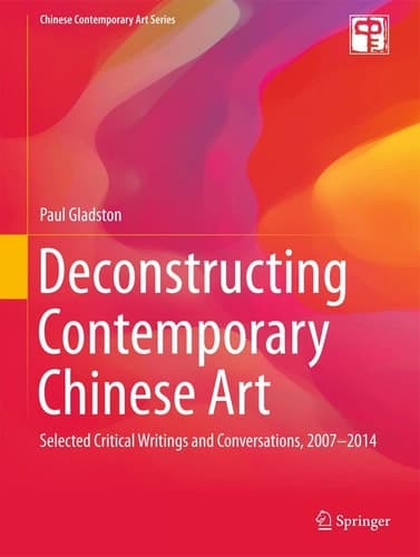 Deconstructing Contemporary Chinese Art Selected Critical Writings and Conversations, 2007-2014