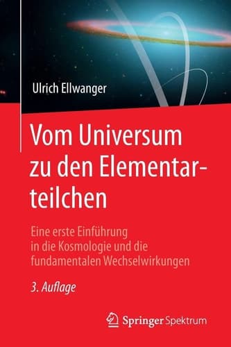 Vom Universum zu den Elementarteilchen Eine erste Einführung in die Kosmologie und die fundamentalen Wechselwirkungen
