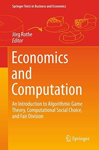 Economics and Computation An Introduction to Algorithmic Game Theory, Computational Social Choice, and Fair Division