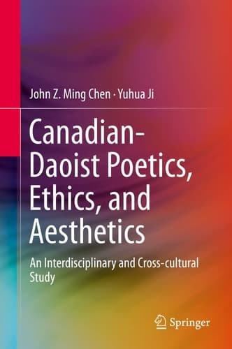 Canadian-Daoist Poetics, Ethics, and Aesthetics An Interdisciplinary and Cross-cultural Study