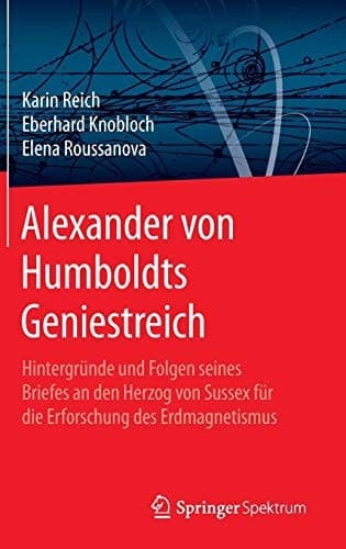 Alexander von Humboldts Geniestreich Hintergründe und Folgen seines Briefes an den Herzog von Sussex für die Erforschung des Erdmagnetismus