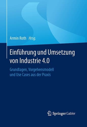 Einführung und Umsetzung von Industrie 4.0 Grundlagen, Vorgehensmodell und Use Cases aus der Praxis