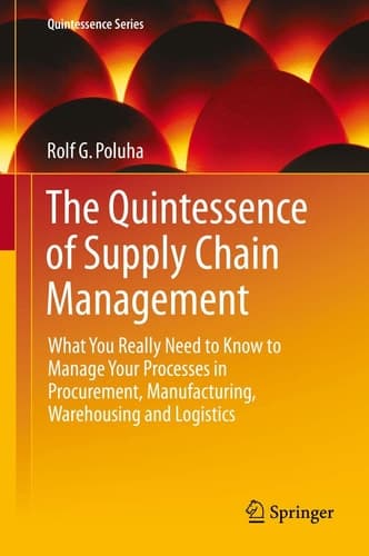 The Quintessence of Supply Chain Management What You Really Need to Know to Manage Your Processes in Procurement, Manufacturing, Warehousing and Logistics
