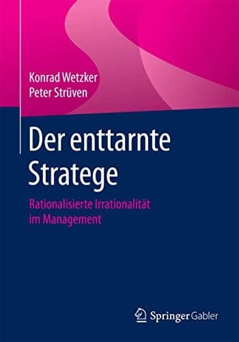 Der enttarnte Stratege Rationalisierte Irrationalität im Management