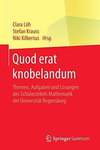 Quod erat knobelandum Themen, Aufgaben und Lösungen des Schülerzirkels Mathematik der Universität Regensburg