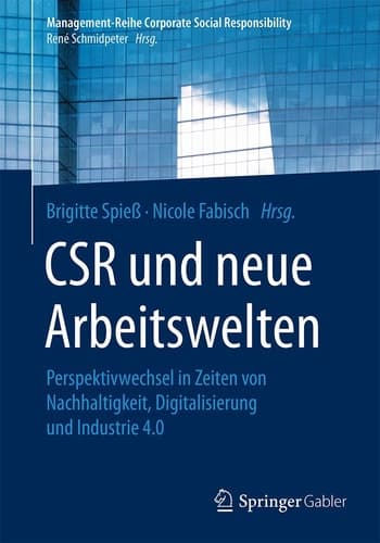 CSR und neue Arbeitswelten Perspektivwechsel in Zeiten von Nachhaltigkeit, Digitalisierung und Industrie 4.0