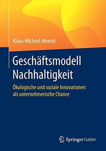 Geschäftsmodell Nachhaltigkeit Ökologische und soziale Innovationen als unternehmerische Chance