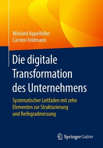 Die digitale Transformation des Unternehmens Systematischer Leitfaden mit zehn Elementen zur Strukturierung und Reifegradmessung