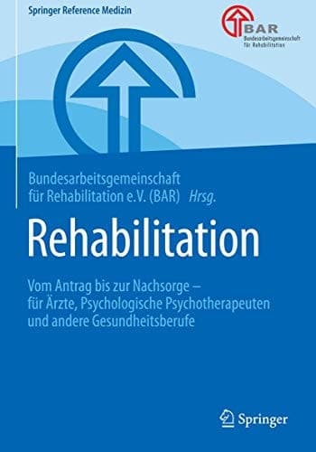 Rehabilitation Vom Antrag bis zur Nachsorge – für Ärzte, Psychologische Psychotherapeuten und andere Gesundheitsberufe