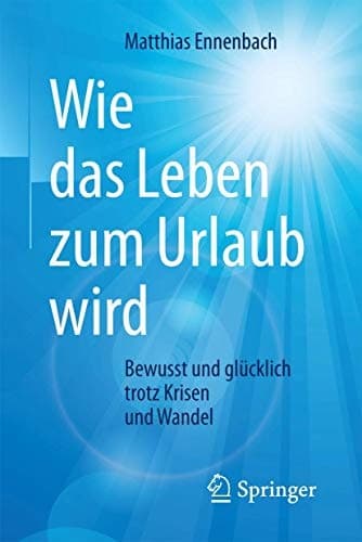 Wie das Leben zum Urlaub wird Bewusst und glücklich trotz Krisen und Wandel