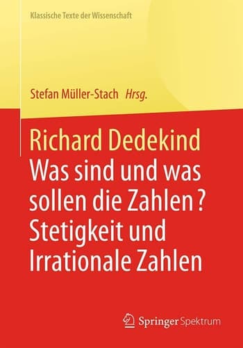 Richard Dedekind Was sind und was sollen die Zahlen? Stetigkeit und Irrationale Zahlen