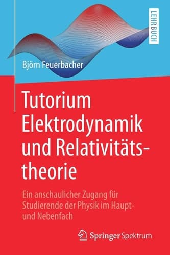 Tutorium Elektrodynamik und Relativitätstheorie Ein anschaulicher Zugang für Studierende der Physik im Haupt- und Nebenfach