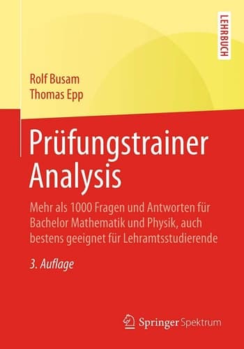 Prüfungstrainer Analysis Mehr als 1000 Fragen und Antworten für Bachelor Mathematik und Physik, auch bestens geeignet für Lehramtsstudierende