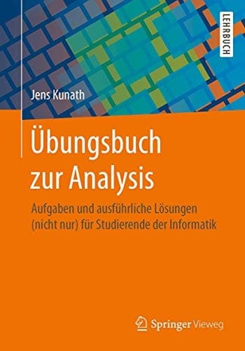 Übungsbuch zur Analysis Aufgaben und ausführliche Lösungen (nicht nur) für Studierende der Informatik