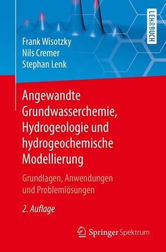 Angewandte Grundwasserchemie, Hydrogeologie und hydrogeochemische Modellierung Grundlagen, Anwendungen und Problemlösungen