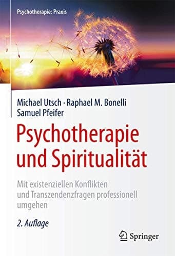 Psychotherapie und Spiritualität Mit existenziellen Konflikten und Transzendenzfragen professionell umgehen