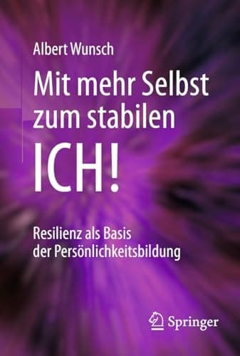 Mit mehr Selbst zum stabilen ICH!: Resilienz als Basis der Persönlichkeitsbildung (German Edition)