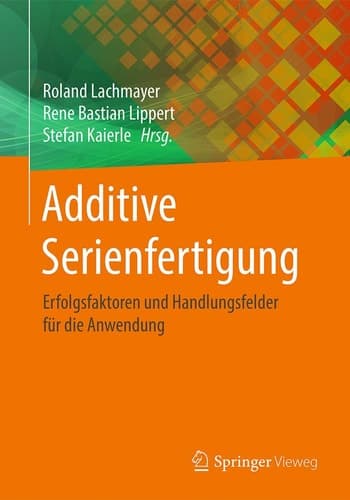 Additive Serienfertigung Erfolgsfaktoren und Handlungsfelder für die Anwendung