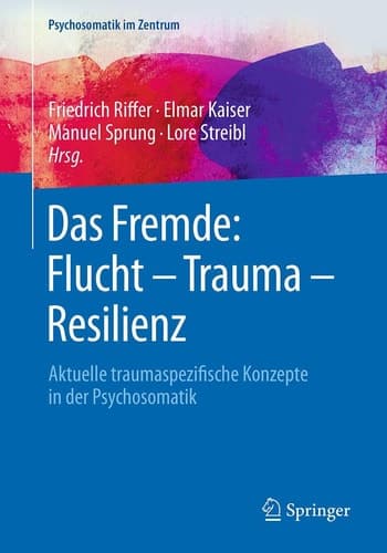 Das Fremde: Flucht - Trauma - Resilienz Aktuelle traumaspezifische Konzepte in der Psychosomatik