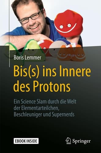 Bis(s) ins Innere des Protons: Ein Science Slam durch die Welt der Elementarteilchen, Beschleuniger und Supernerds (German Edition)