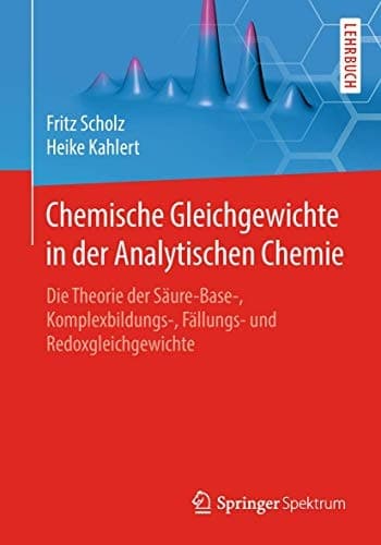 Chemische Gleichgewichte in der Analytischen Chemie Die Theorie der Säure-Base-, Komplexbildungs-, Fällungs- und Redoxgleichgewichte