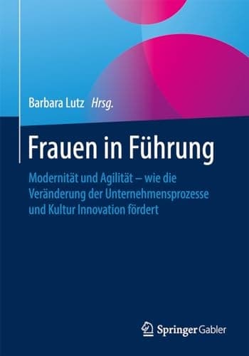 Frauen in Führung Modernität und Agilität – wie die Veränderung der Unternehmensprozesse und Kultur Innovation fördert