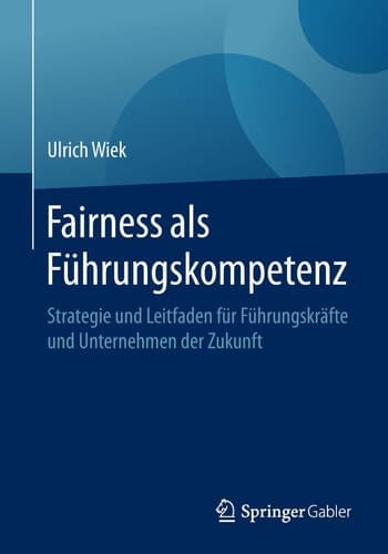 Fairness als Führungskompetenz Strategie und Leitfaden für Führungskräfte und Unternehmen der Zukunft