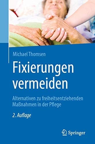 Fixierungen vermeiden Alternativen zu freiheitsentziehenden Maßnahmen in der Pflege