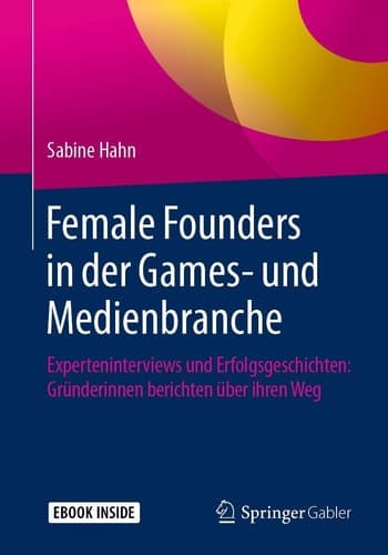 Female Founders in der Games- und Medienbranche: Experteninterviews und Erfolgsgeschichten: Gründerinnen berichten über ihren Weg (German Edition)