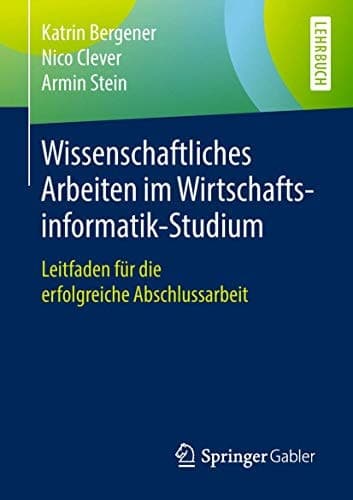 Wissenschaftliches Arbeiten im Wirtschaftsinformatik-Studium Leitfaden für die erfolgreiche Abschlussarbeit