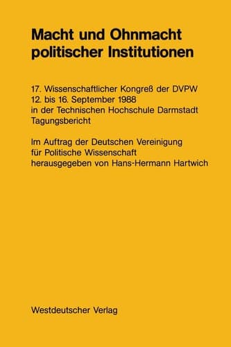 Macht und Ohnmacht politischer Institutionen 17. Wissenschaftlicher Kongreß der DVPW 12. bis 16. September 1988 in der Technischen Hochschule Darmstadt