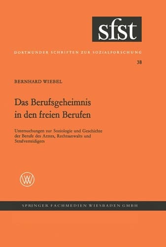 Das Berufsgeheimnis in den freien Berufen Untersuchungen z. Soziologie u. Geschichte d. Berufe d. Arztes, Rechtsanwalts u. Strafverteidigers