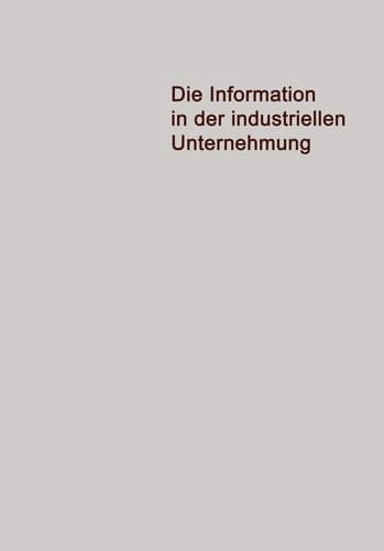 Die Information in der Industriellen Unternehmung Grundzüge einer Organisationstheorie für elektronische Datenverarbeitung