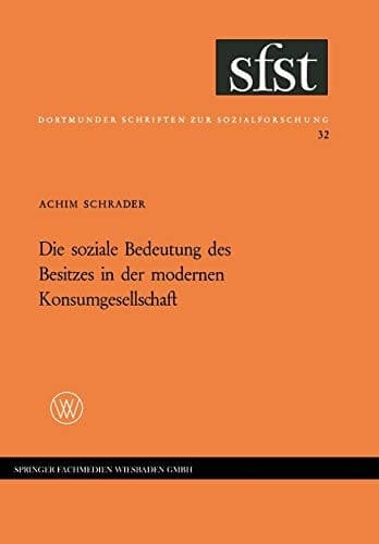 Die soziale Bedeutung des Besitzes in der modernen Konsumgesellschaft: Folgerungen aus einer empirischen Untersuchung in Westdeutschland (Dortmunder Schriften zur Sozialforschung, 32) (German Edition)