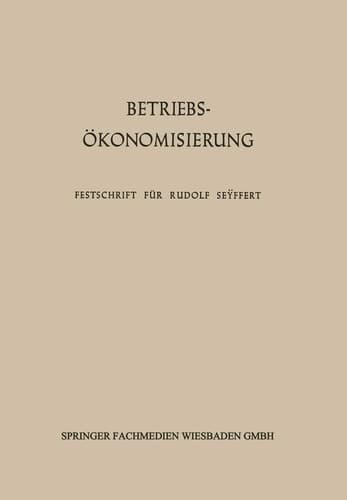 Betriebsökonomisierung durch Kostenanalyse, Absatzrationalisierung und Nachwuchserziehung Festschrift für Professor Dr. Dr. h. c. Rudolf Seÿffert zu seinem 65. Geburtstag