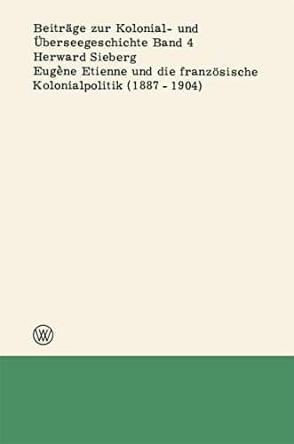 Eugène Etienne und die französische Kolonialpolitik (1887–1904) (Beiträge zur Kolonial- und Überseegeschichte, 4) (German Edition)