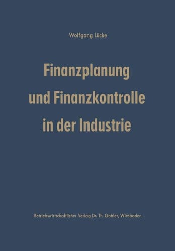 Finanzplanung und Finanzkontrolle in der Industrie Systematische Darstellung der Grundlagen