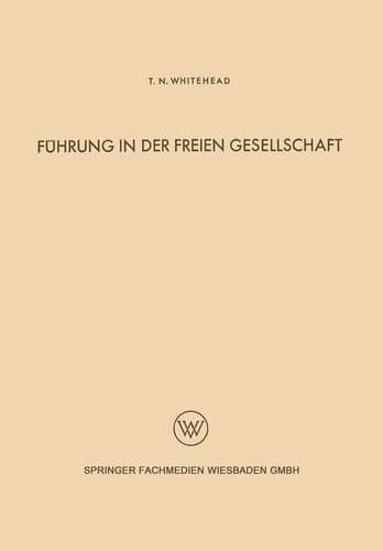 Führung in der freien Gesellschaft Untersuchungen der menschlichen Beziehungen auf Grund einer Analyse der industriellen Zivilisation der Gegenwart