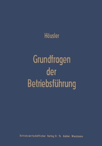 Grundfragen der Betriebsführung Eine Analyse der Führungsproblematik in Wissenschaft und Praxis