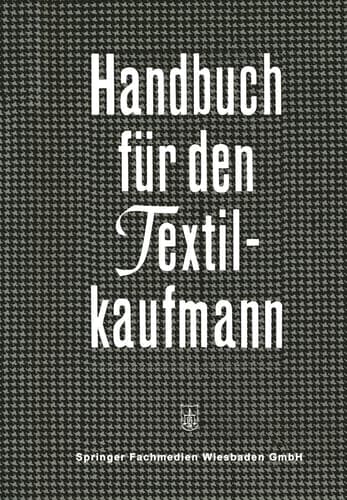 Handbuch für den Textilkaufmann Ein kaufmännisches Lehr- und Informationswerk für die Textil- und Bekleidungsindustrie einschließlich Textileinzel- und Großhandel