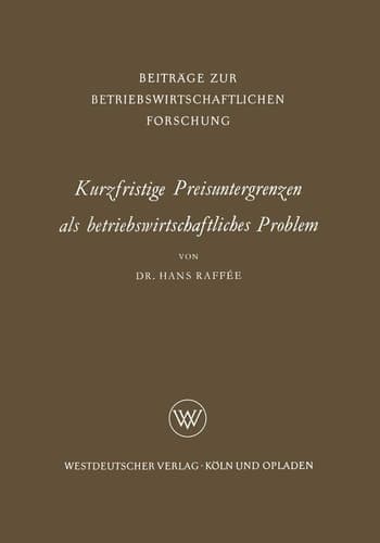 Kurzfristige Preisuntergrenzen als betriebswirtschaftliches Problem Prinzipielle Bestimmungsmöglichkeiten von kosten-, ertrags- und finanzwirtschaftlichen Preisuntergrenzen