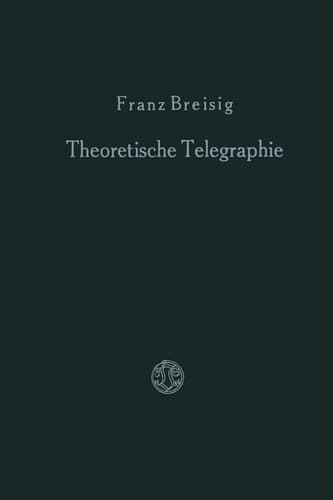 Theoretische Telegraphie: Eine Anwendung der Maxwellschen Elektrodynamik auf Vorgänge in Leitungen und Schaltungen (German Edition)
