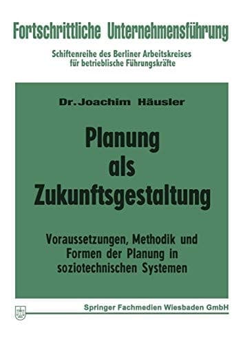 Planung als Zukunftsgestaltung Voraussetzungen, Methodik und Formen der Planung in soziotechnischen Systemen