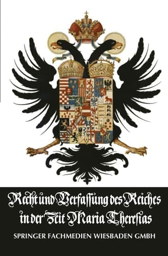 Recht und Verfassung des Reiches in der Zeit Maria Theresias Die Vorträge zum Unterricht d. Erzherzogs Joseph im Natur- und Völkerrecht sowie im Deutschen Staats- und Lehnrecht