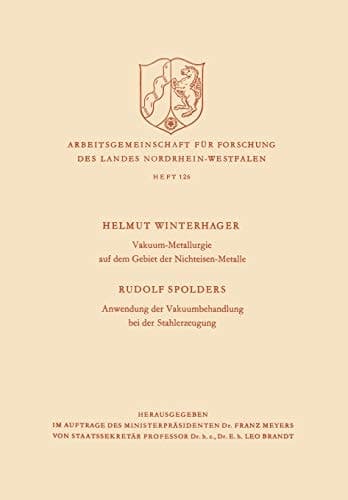 Vakuum-Metallurgie auf dem Gebiet der Nichteisen-Metalle / Anwendung der Vakuumbehandlung bei der Stahlerzeugung (Arbeitsgemeinschaft für Forschung ... Nordrhein-Westfalen, 126) (German Edition)