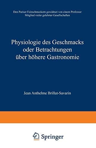 Physiologie des Geschmacks oder Betrachtungen über höhere Gastronomie Den Pariser Feinschmeckern gewidmet von einem Professor Mitglied vieler gelehrter Gesellschaften