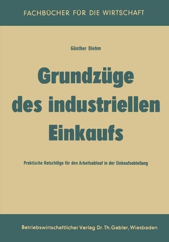 Grundzüge des industriellen Einkaufs Praktische Ratschläge für den Arbeitsablauf in der Einkaufsabteilung